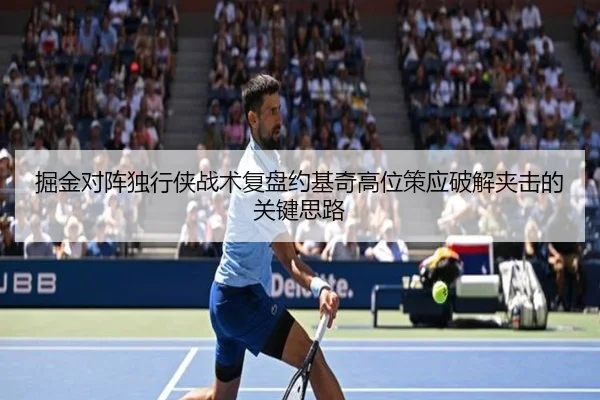 掘金对阵独行侠战术复盘约基奇高位策应破解夹击的关键思路