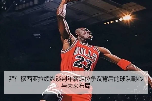 拜仁穆西亚拉续约谈判年薪定位争议背后的球队耐心与未来布局