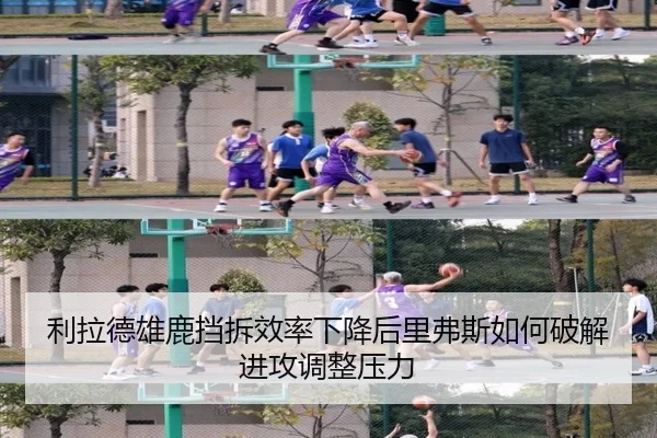 利拉德雄鹿挡拆效率下降后里弗斯如何破解进攻调整压力