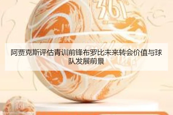 阿贾克斯评估青训前锋布罗比未来转会价值与球队发展前景