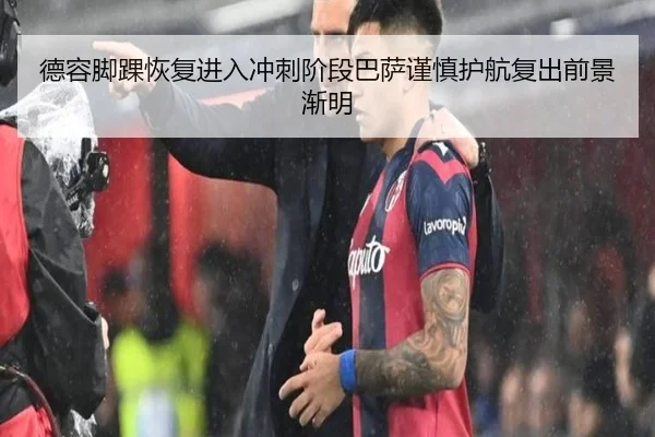 德容脚踝恢复进入冲刺阶段巴萨谨慎护航复出前景渐明
